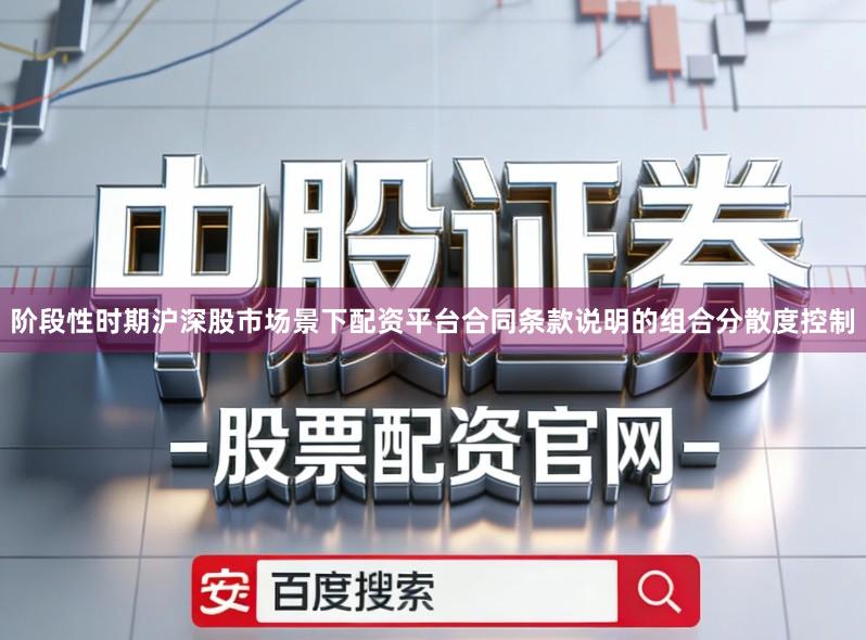 阶段性时期沪深股市场景下配资平台合同条款说明的组合分散度控制