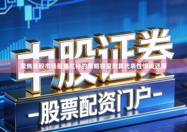 聚焦港股市场股票杠杆的策略容量测算代表性情境还原