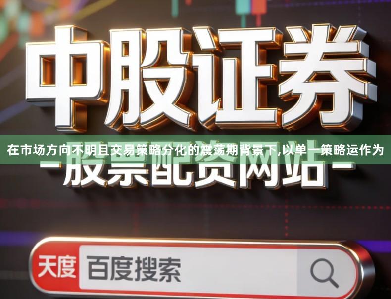 在市场方向不明且交易策略分化的震荡期背景下,以单一策略运作为