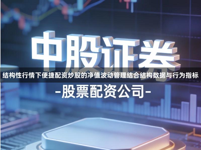 结构性行情下便捷配资炒股的净值波动管理结合结构数据与行为指标