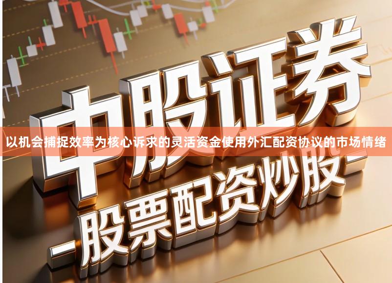 以机会捕捉效率为核心诉求的灵活资金使用外汇配资协议的市场情绪